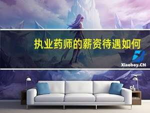 执业药师的薪资待遇如何_