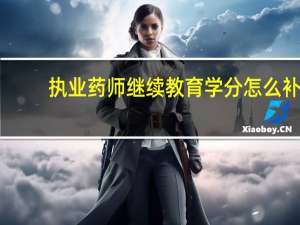执业药师继续教育学分怎么补