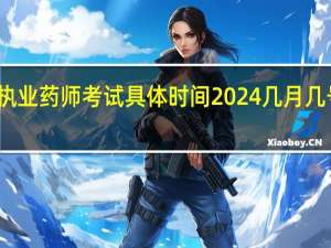 执业药师考试具体时间2024几月几号开考
