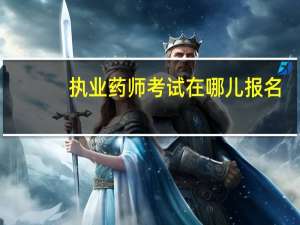 执业药师考试在哪儿报名