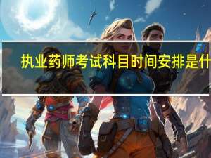 执业药师考试科目时间安排是什么