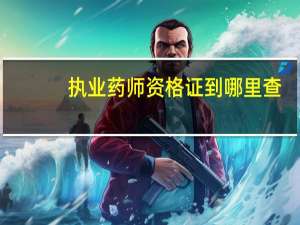 执业药师资格证到哪里查