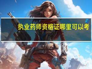 执业药师资格证哪里可以考