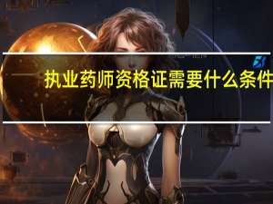 执业药师资格证需要什么条件