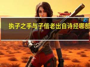 执子之手与子偕老出自诗经哪部分（执子之手与子偕老）
