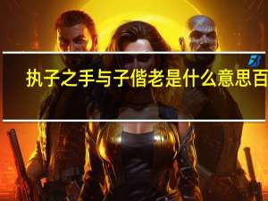 执子之手与子偕老是什么意思百度（执子之手与子偕老是什么意思）