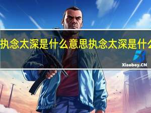 执念太深是什么意思 执念太深是什么意思