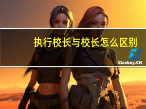 执行校长与校长怎么区别