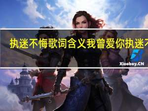 执迷不悔歌词含义 我曾爱你执迷不悔