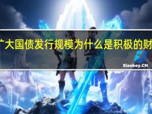 扩大国债发行规模为什么是积极的财政政策