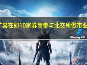 扩容在即 10家券商参与北交所做市业务测试