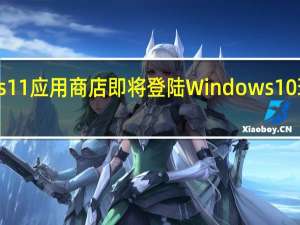 扩展的Windows11应用商店即将登陆Windows10现在可供测试人员使用