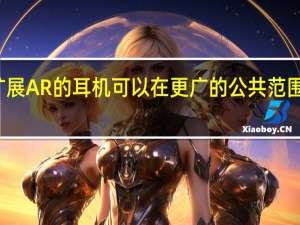 扩展AR的耳机可以在更广的公共范围内使用