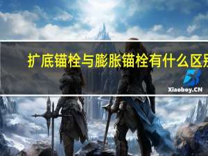 扩底锚栓与膨胀锚栓有什么区别
