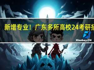 扩招！停招！新增专业！广东多所高校24考研招生简章有大变化！