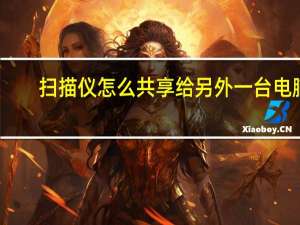 扫描仪怎么共享给另外一台电脑（扫描仪怎么使用）