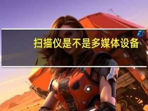 扫描仪是不是多媒体设备（多媒体设备）