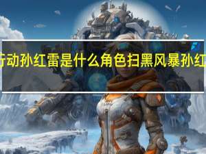扫黑行动 孙红雷是什么角色 扫黑风暴孙红雷是好的嘛