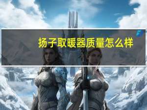 扬子取暖器质量怎么样