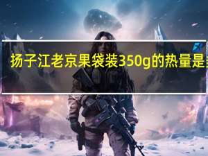 扬子江 老京果 袋装350g的热量是多少