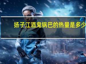 扬子江 酒鬼锅巴的热量是多少