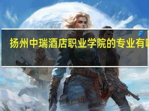 扬州中瑞酒店职业学院的专业有哪些