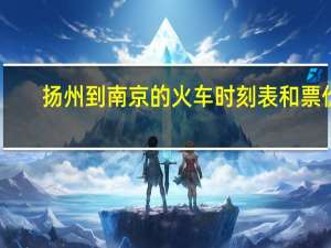 扬州到南京的火车时刻表和票价（扬州到南京的火车时刻表）