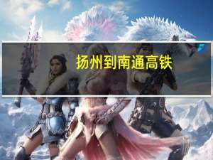 扬州到南通高铁（南通到上海高铁）