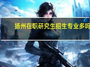 扬州在职研究生招生专业多吗