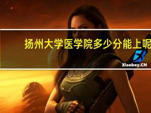 扬州大学医学院多少分能上呢