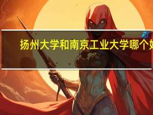 扬州大学和南京工业大学哪个好
