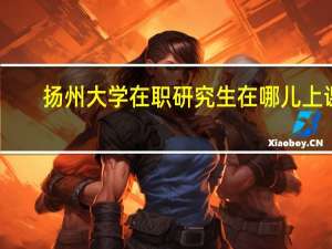 扬州大学在职研究生在哪儿上课