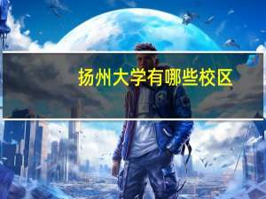 扬州大学有哪些校区，每个校区又又哪些学院