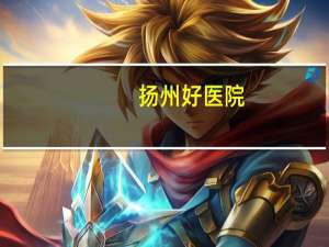扬州好医院，扬州地区有哪些三甲医院
