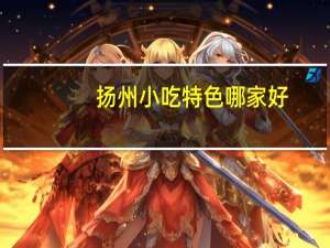 扬州小吃特色哪家好（扬州小吃）