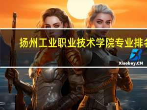 扬州工业职业技术学院专业排名