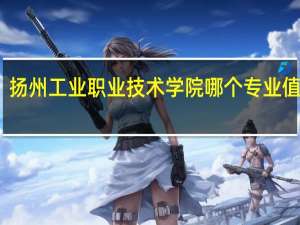 扬州工业职业技术学院哪个专业值得报