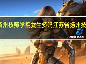 扬州技师学院女生多吗 江苏省扬州技师学院