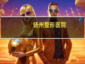 扬州整形医院(扬州哪家整形美容医院好)