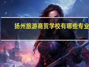 扬州旅游商贸学校有哪些专业