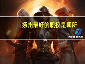 扬州最好的职校是哪所