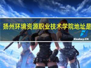 扬州环境资源职业技术学院地址是什么