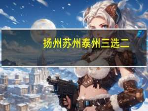 扬州苏州泰州三选二，你会怎样选择