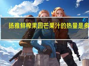 扬雅鲜榨果园 芒果汁的热量是多少