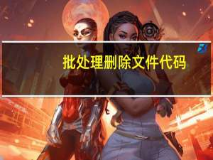 批处理删除文件代码（批处理删除文件）