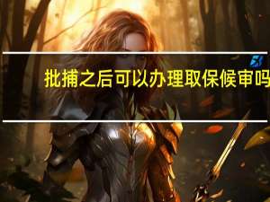 批捕之后可以办理取保候审吗