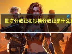 批次分数线和投档分数线是什么意思