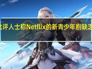 批评人士称Netflix的新青少年剧缺乏吸引力