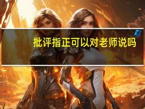 批评指正可以对老师说吗（批评指正）