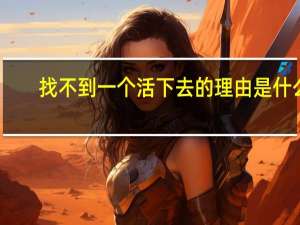找不到一个活下去的理由是什么（找不到一个活下去的理由）